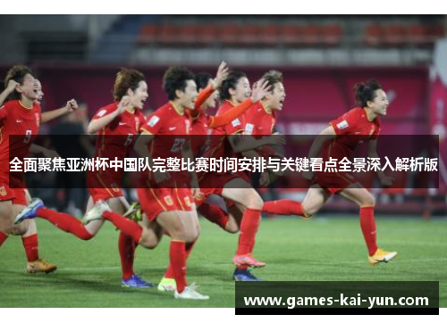 全面聚焦亚洲杯中国队完整比赛时间安排与关键看点全景深入解析版 全面聚焦亚洲杯中国队完整比赛时间安排与关键看点全景深入解析版