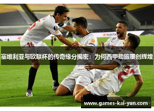 塞维利亚与欧联杯的传奇缘分揭密:为何西甲劲旅屡创辉煌 塞维利亚与欧联杯的传奇缘分揭密:为何西甲劲旅屡创辉煌