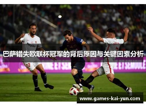巴萨错失欧联杯冠军的背后原因与关键因素分析 巴萨错失欧联杯冠军的背后原因与关键因素分析