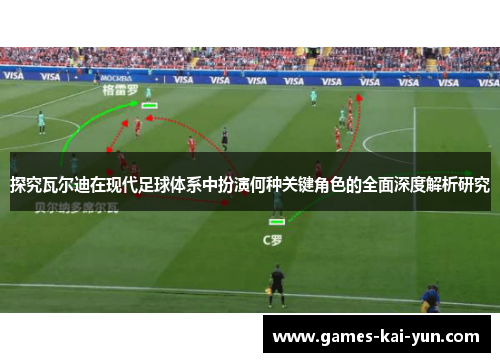探究瓦尔迪在现代足球体系中扮演何种关键角色的全面深度解析研究