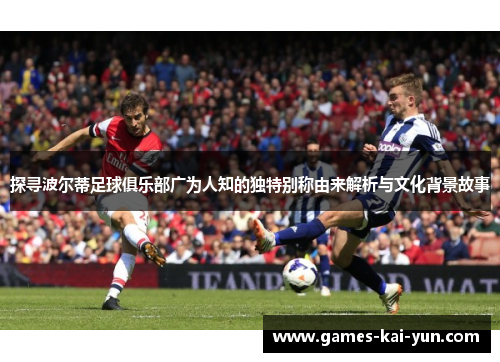 探寻波尔蒂足球俱乐部广为人知的独特别称由来解析与文化背景故事 探寻波尔蒂足球俱乐部广为人知的独特别称由来解析与文化背景故事