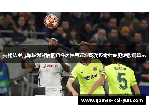 揭秘法甲冠军崛起背后的奋斗历程与辉煌成就传奇壮丽史诗般篇章录 揭秘法甲冠军崛起背后的奋斗历程与辉煌成就传奇壮丽史诗般篇章录
