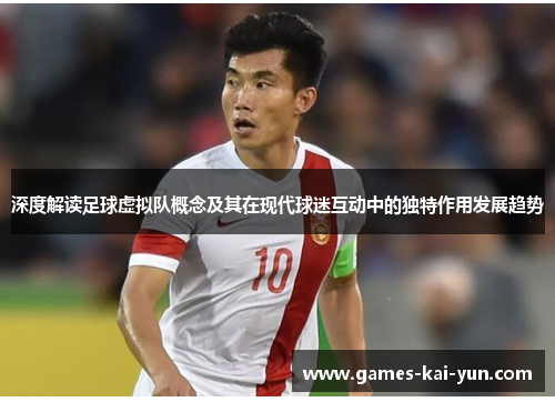 深度解读足球虚拟队概念及其在现代球迷互动中的独特作用发展趋势