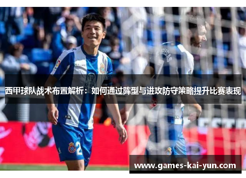 西甲球队战术布置解析:如何通过阵型与进攻防守策略提升比赛表现 西甲球队战术布置解析:如何通过阵型与进攻防守策略提升比赛表现