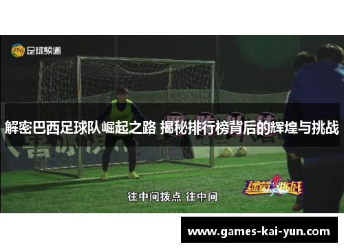 解密巴西足球队崛起之路 揭秘排行榜背后的辉煌与挑战 解密巴西足球队崛起之路 揭秘排行榜背后的辉煌与挑战