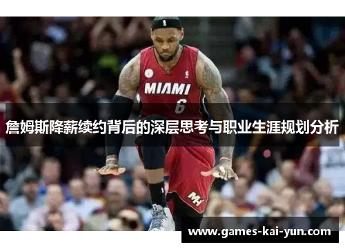 詹姆斯降薪续约背后的深层思考与职业生涯规划分析 詹姆斯降薪续约背后的深层思考与职业生涯规划分析