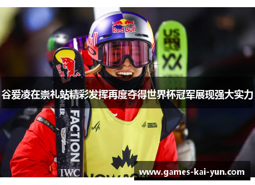 谷爱凌在崇礼站精彩发挥再度夺得世界杯冠军展现强大实力