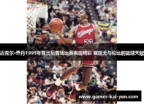 迈克尔·乔丹1995年复出后首场比赛表现精彩 展现无与伦比的篮球天赋