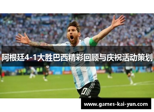 阿根廷4-1大胜巴西精彩回顾与庆祝活动策划