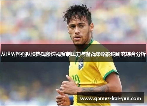 从世界杯强队慢热现象透视赛制压力与备战策略影响研究综合分析 从世界杯强队慢热现象透视赛制压力与备战策略影响研究综合分析
