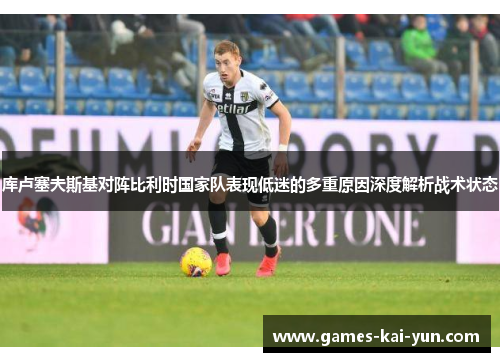 库卢塞夫斯基对阵比利时国家队表现低迷的多重原因深度解析战术状态