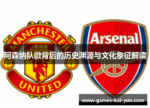 阿森纳队徽背后的历史渊源与文化象征解读 阿森纳队徽背后的历史渊源与文化象征解读