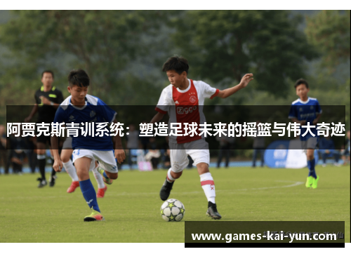 阿贾克斯青训系统：塑造足球未来的摇篮与伟大奇迹