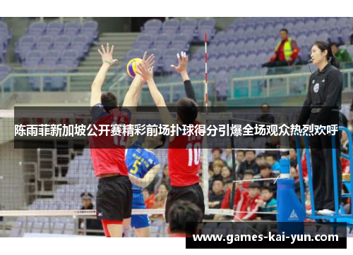 陈雨菲新加坡公开赛精彩前场扑球得分引爆全场观众热烈欢呼 陈雨菲新加坡公开赛精彩前场扑球得分引爆全场观众热烈欢呼