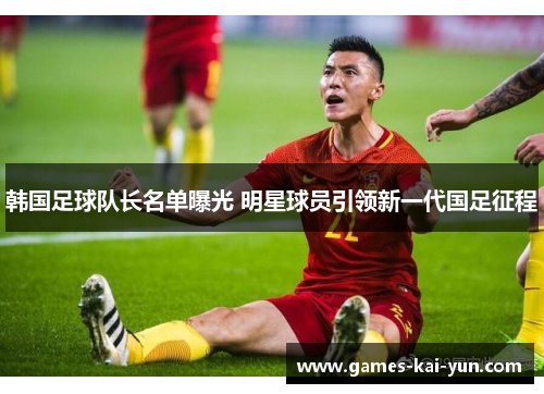 韩国足球队长名单曝光 明星球员引领新一代国足征程 韩国足球队长名单曝光 明星球员引领新一代国足征程