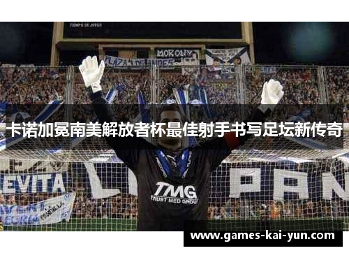 卡诺加冕南美解放者杯最佳射手书写足坛新传奇