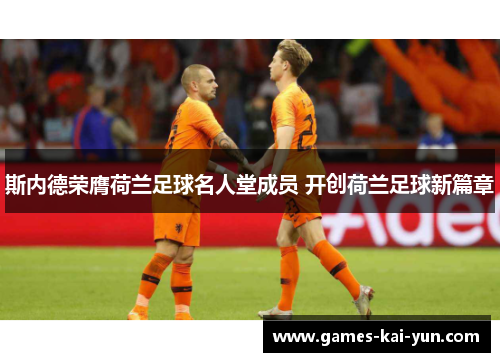 斯内德荣膺荷兰足球名人堂成员 开创荷兰足球新篇章 斯内德荣膺荷兰足球名人堂成员 开创荷兰足球新篇章