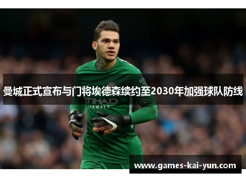 曼城正式宣布与门将埃德森续约至2030年加强球队防线 曼城正式宣布与门将埃德森续约至2030年加强球队防线