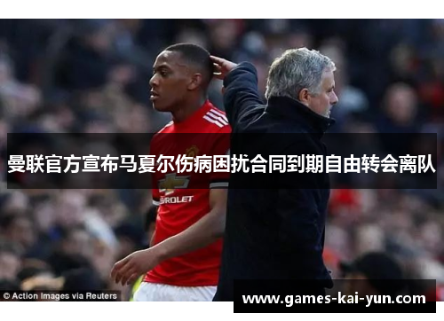 曼联官方宣布马夏尔伤病困扰合同到期自由转会离队 曼联官方宣布马夏尔伤病困扰合同到期自由转会离队