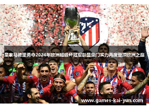 皇家马德里勇夺2024年欧洲超级杯冠军彰显豪门实力再度登顶欧洲之巅