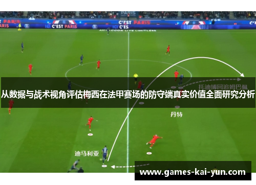从数据与战术视角评估梅西在法甲赛场的防守端真实价值全面研究分析