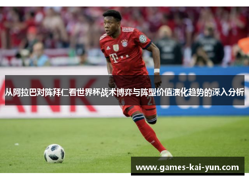 从阿拉巴对阵拜仁看世界杯战术博弈与阵型价值演化趋势的深入分析 从阿拉巴对阵拜仁看世界杯战术博弈与阵型价值演化趋势的深入分析