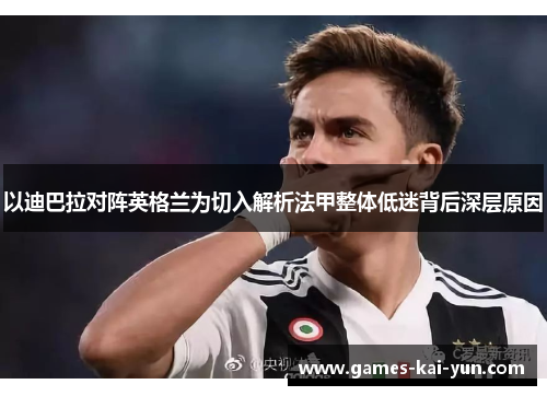 以迪巴拉对阵英格兰为切入解析法甲整体低迷背后深层原因 以迪巴拉对阵英格兰为切入解析法甲整体低迷背后深层原因