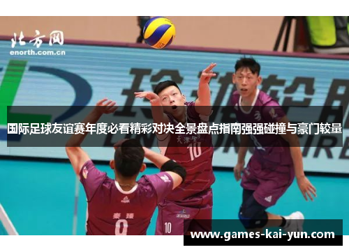 国际足球友谊赛年度必看精彩对决全景盘点指南强强碰撞与豪门较量 国际足球友谊赛年度必看精彩对决全景盘点指南强强碰撞与豪门较量