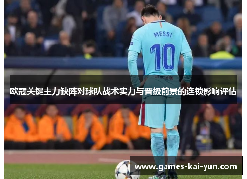欧冠关键主力缺阵对球队战术实力与晋级前景的连锁影响评估 欧冠关键主力缺阵对球队战术实力与晋级前景的连锁影响评估