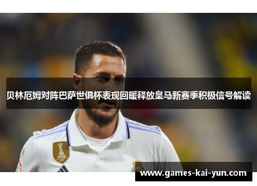 贝林厄姆对阵巴萨世俱杯表现回暖释放皇马新赛季积极信号解读