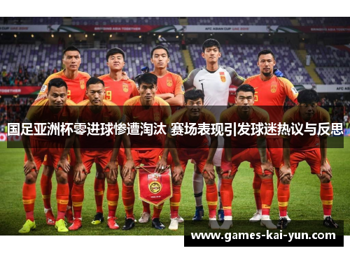 国足亚洲杯零进球惨遭淘汰 赛场表现引发球迷热议与反思 国足亚洲杯零进球惨遭淘汰 赛场表现引发球迷热议与反思