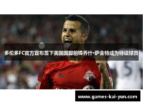 多伦多FC官方宣布签下美国国脚前锋乔什·萨金特成为特设球员