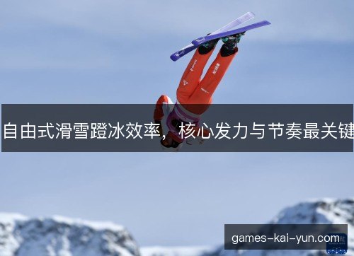 自由式滑雪蹬冰效率，核心发力与节奏最关键