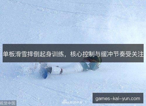 单板滑雪摔倒起身训练,核心控制与缓冲节奏受关注 单板滑雪摔倒起身训练,核心控制与缓冲节奏受关注