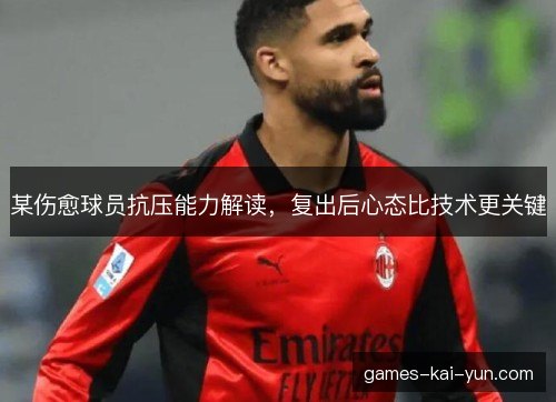 某伤愈球员抗压能力解读,复出后心态比技术更关键 某伤愈球员抗压能力解读,复出后心态比技术更关键